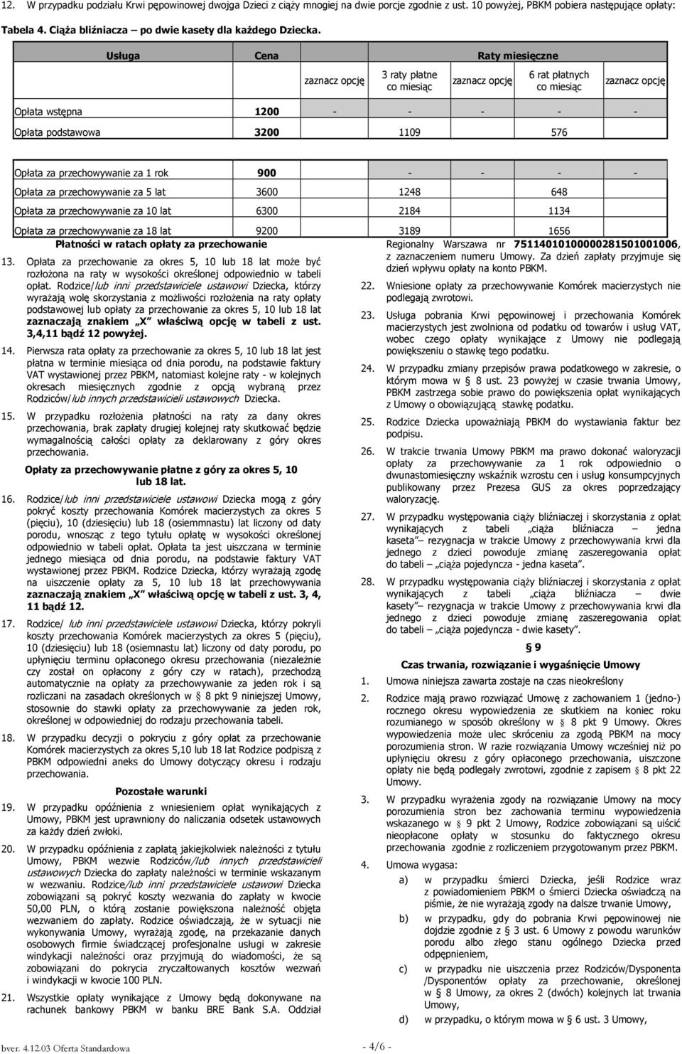 Usługa Cena Raty miesięczne 3 raty płatne 6 rat płatnych Opłata wstępna 1200 - - - - - Opłata podstawowa 3200 1109 576 Opłata za przechowywanie za 1 rok 900 - - - - Opłata za przechowywanie za 5 lat