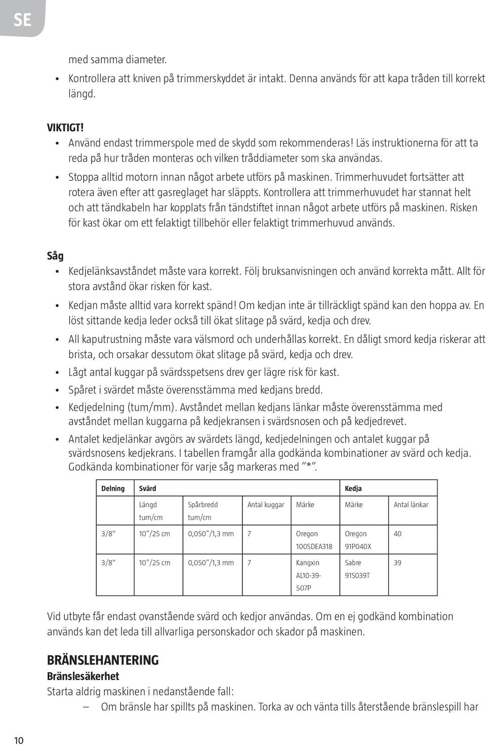 Trimmerhuvudet fortsätter att rotera även efter att gasreglaget har släppts.