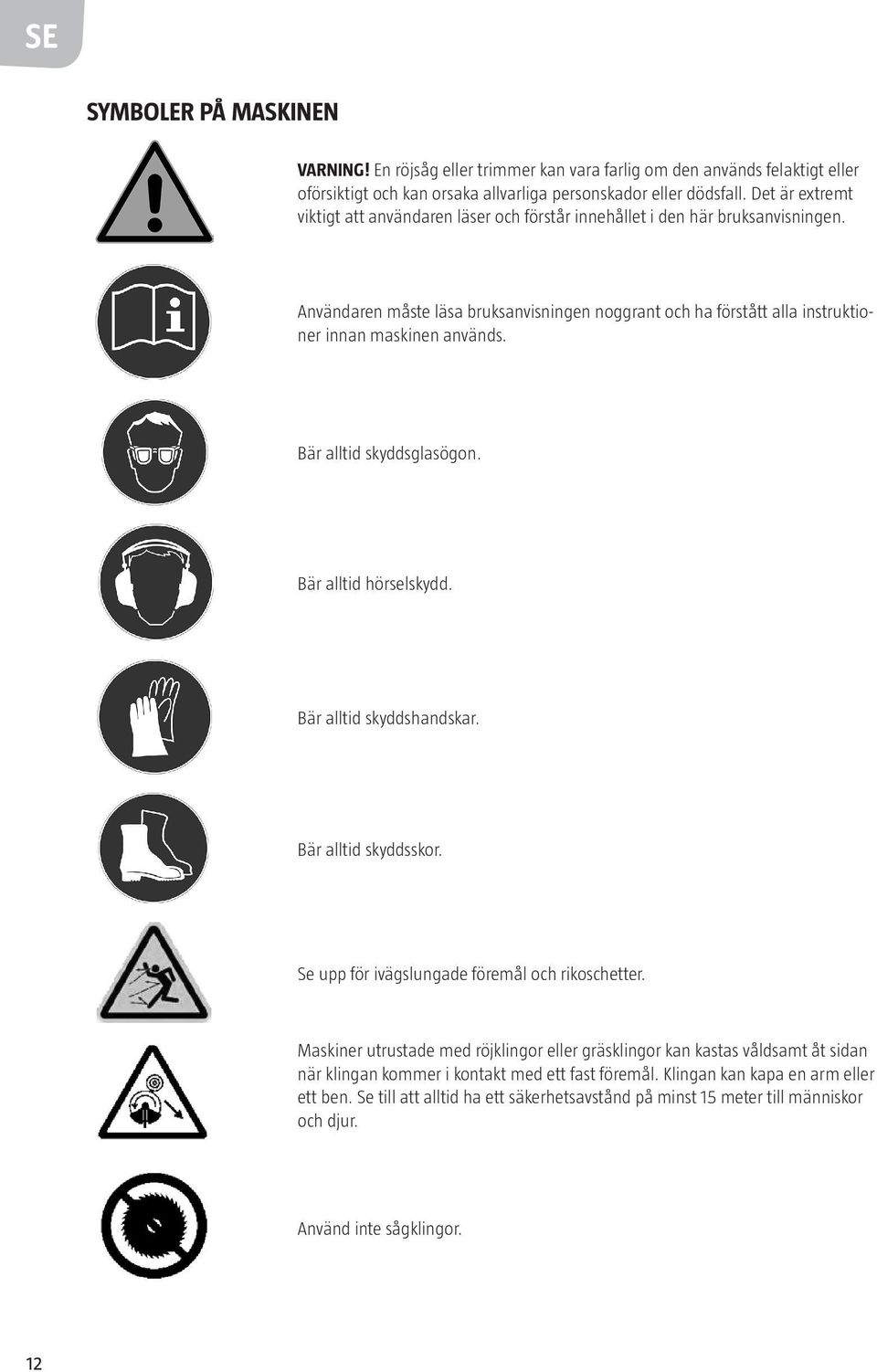 Användaren måste läsa bruksanvisningen noggrant och ha förstått alla instruktioner innan maskinen används. Bär alltid skyddsglasögon. Bär alltid hörselskydd. Bär alltid skyddshandskar.