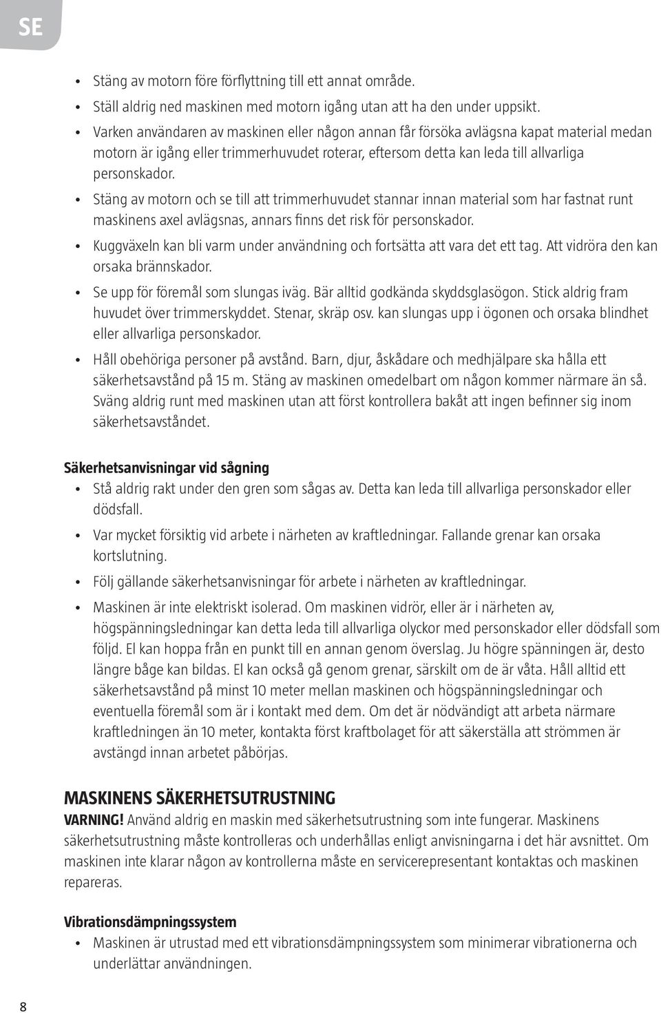 Stäng av motorn och se till att trimmerhuvudet stannar innan material som har fastnat runt maskinens axel avlägsnas, annars finns det risk för personskador.