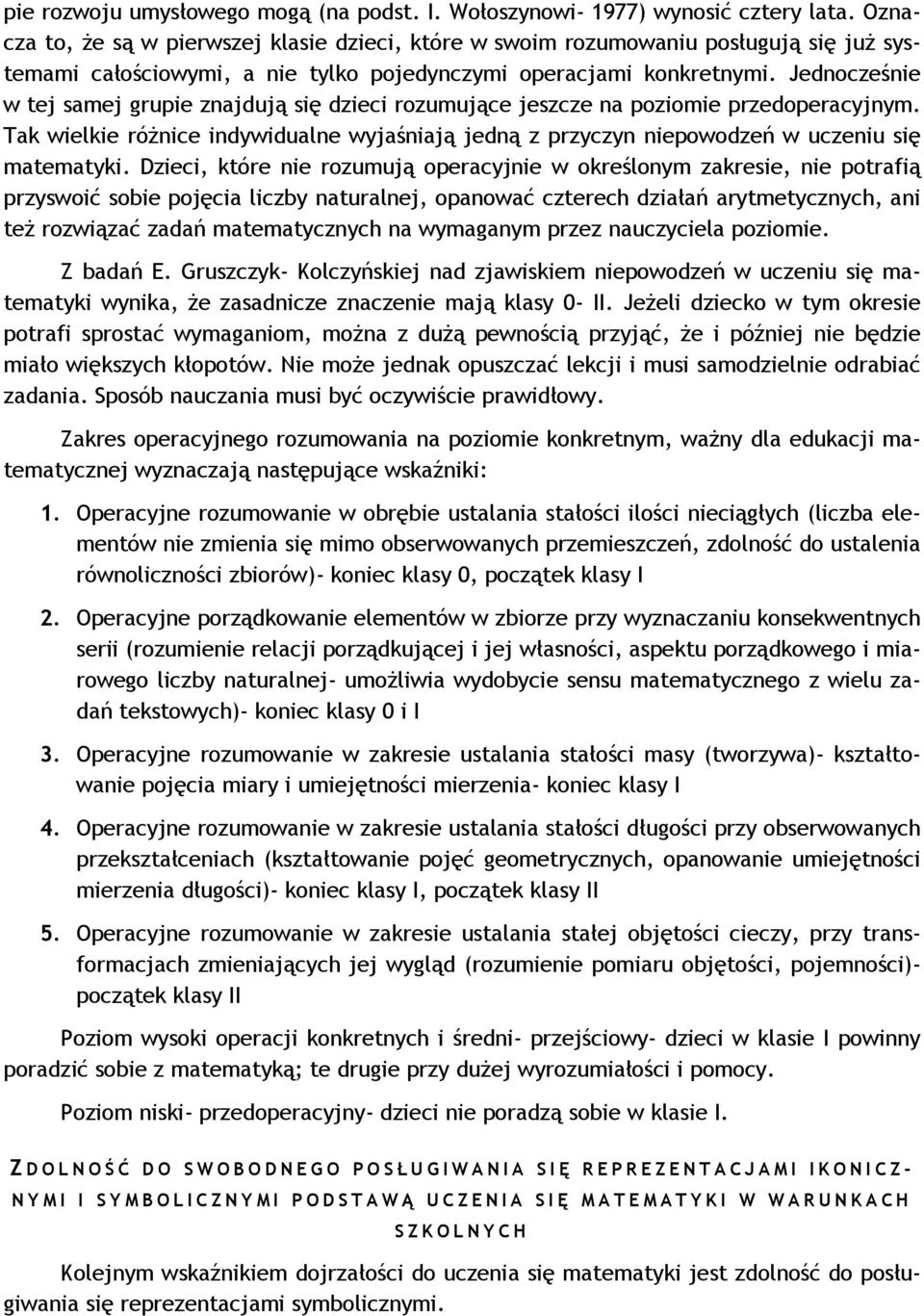 Jednocześnie w tej samej grupie znajdują się dzieci rozumujące jeszcze na poziomie przedoperacyjnym. Tak wielkie różnice indywidualne wyjaśniają jedną z przyczyn niepowodzeń w uczeniu się matematyki.