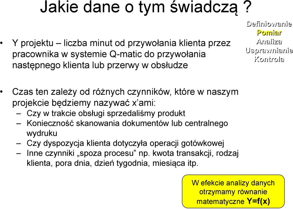 obsłudze Definiowanie Pomiar Analiza Usprawnianie Kontrola Czas ten zależy od różnych czynników, które w naszym projekcie będziemy nazywać x ami: Czy w trakcie