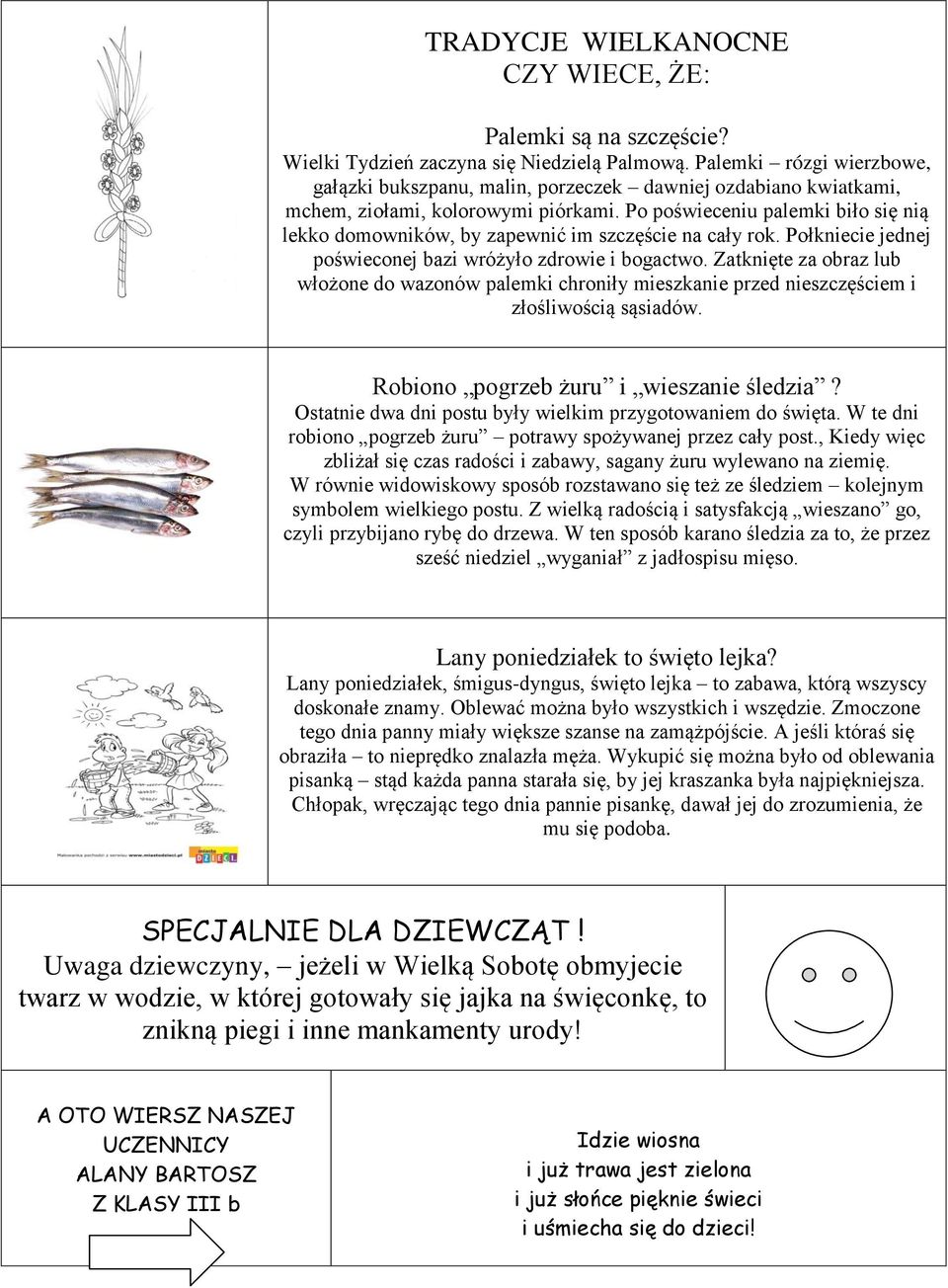Po poświeceniu palemki biło się nią lekko domowników, by zapewnić im szczęście na cały rok. Połkniecie jednej poświeconej bazi wróżyło zdrowie i bogactwo.