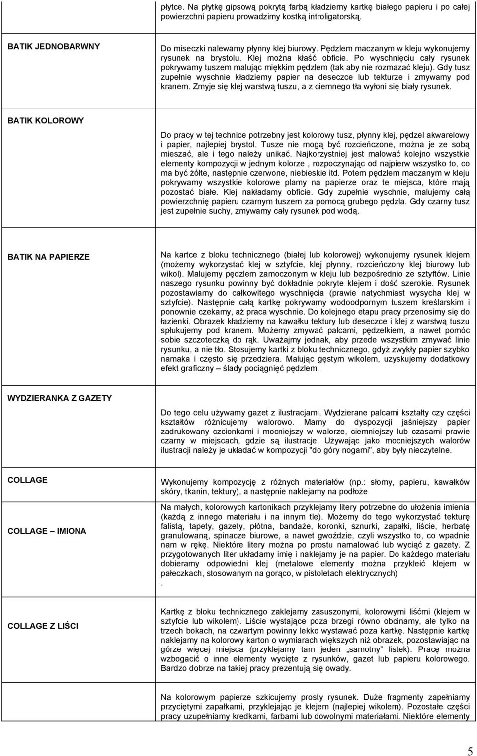 Gdy tusz zupełnie wyschnie kładziemy papier na deseczce lub tekturze i zmywamy pod kranem. Zmyje się klej warstwą tuszu, a z ciemnego tła wyłoni się biały rysunek.