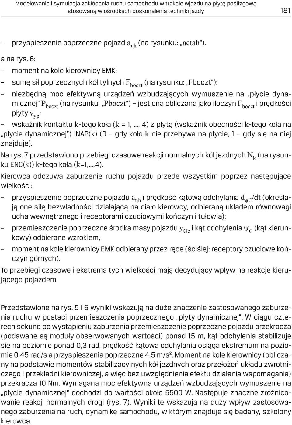 6: moment na kole kierownicy EMK; sumę sił poprzecznych kół tylnych F boczt (na rysunku: Fboczt ); niezbędną moc efektywną urządzeń wzbudzających wymuszenie na płycie dynamicznej P boczt (na rysunku: