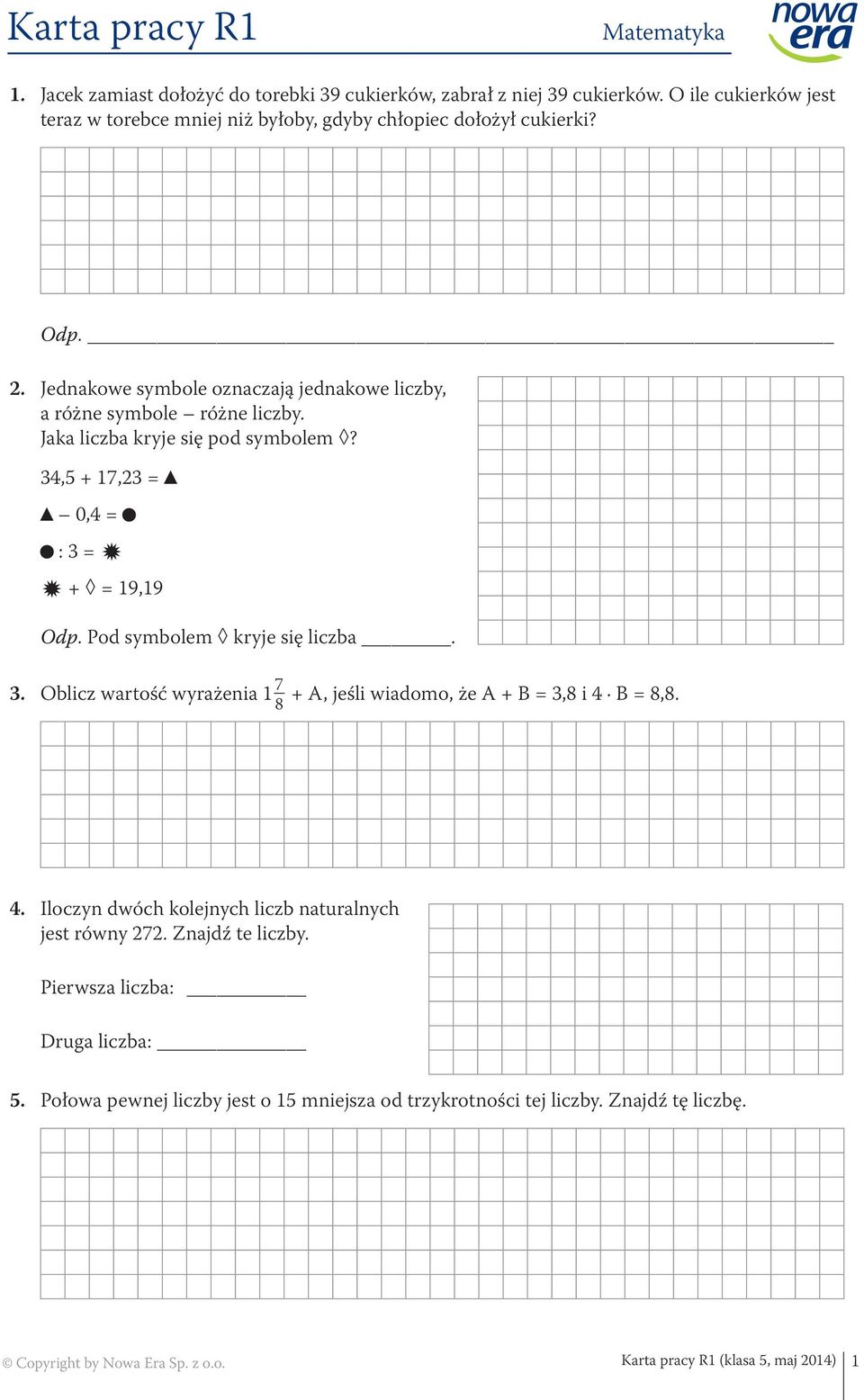 Jaka liczba kryje się pod symbolem? 34,5 + 17,23 = 0,4 = : 3 = + = 19,19 Odp. Pod symbolem kryje się liczba. 3. Oblicz wartość wyrażenia 1 7 8 + A, jeśli wiadomo, że A + B = 3,8 i 4 B = 8,8.