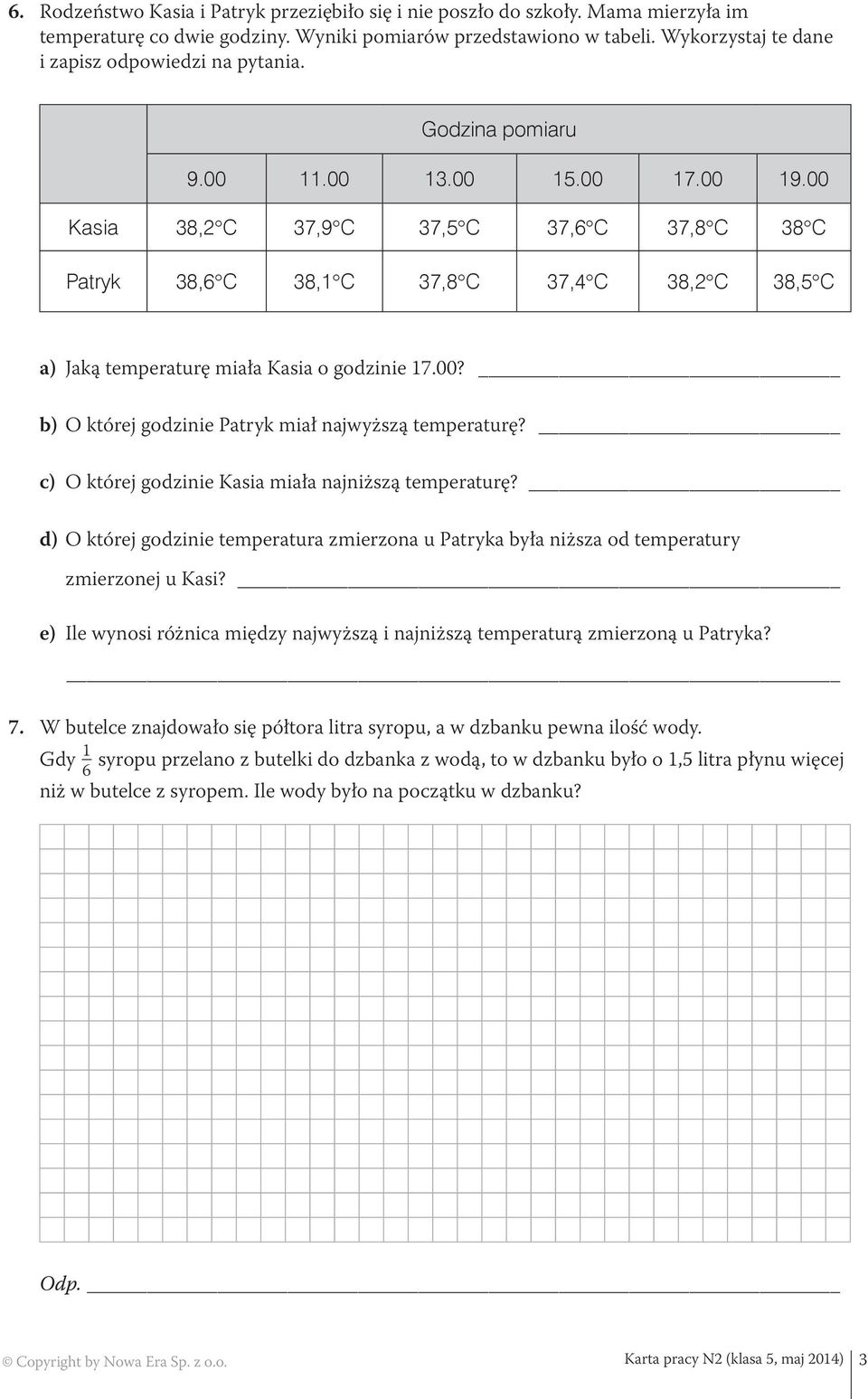 00 Kasia 38,2 C 37,9 C 37,5 C 37,6 C 37,8 C 38 C Patryk 38,6 C 38,1 C 37,8 C 37,4 C 38,2 C 38,5 C a) Jaką temperaturę miała Kasia o godzinie 17.00? b) O której godzinie Patryk miał najwyższą temperaturę?