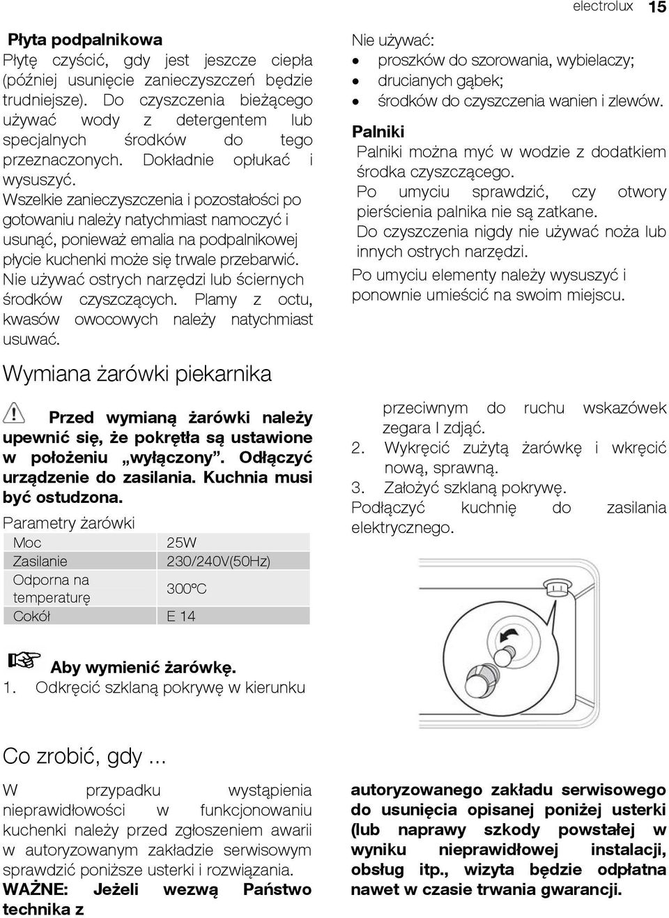 używać wody z detergentem lub specjalnych środków do tego Palniki przeznaczon ych. Dokładnie opłukać i Palniki można myć w wodzie z dodatkiem wysuszyć. środka czyszczącego.