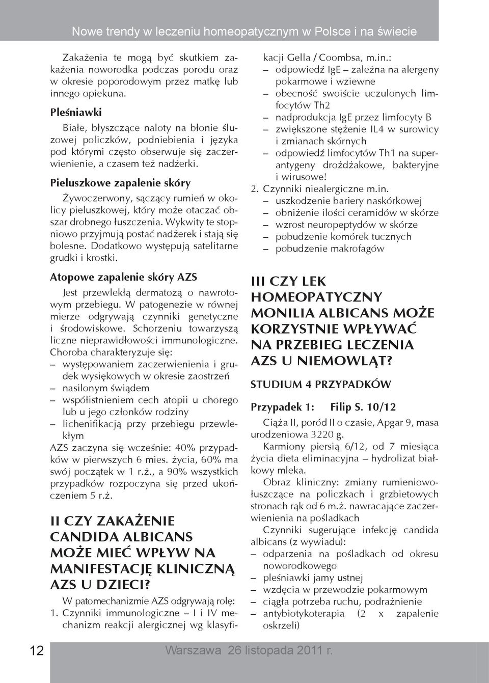 Pieluszkowe zapalenie skóry Żywoczerwony, sączący rumień w okolicy pieluszkowej, który może otaczać obszar drobnego łuszczenia. Wykwity te stopniowo przyjmują postać nadżerek i stają się bolesne.
