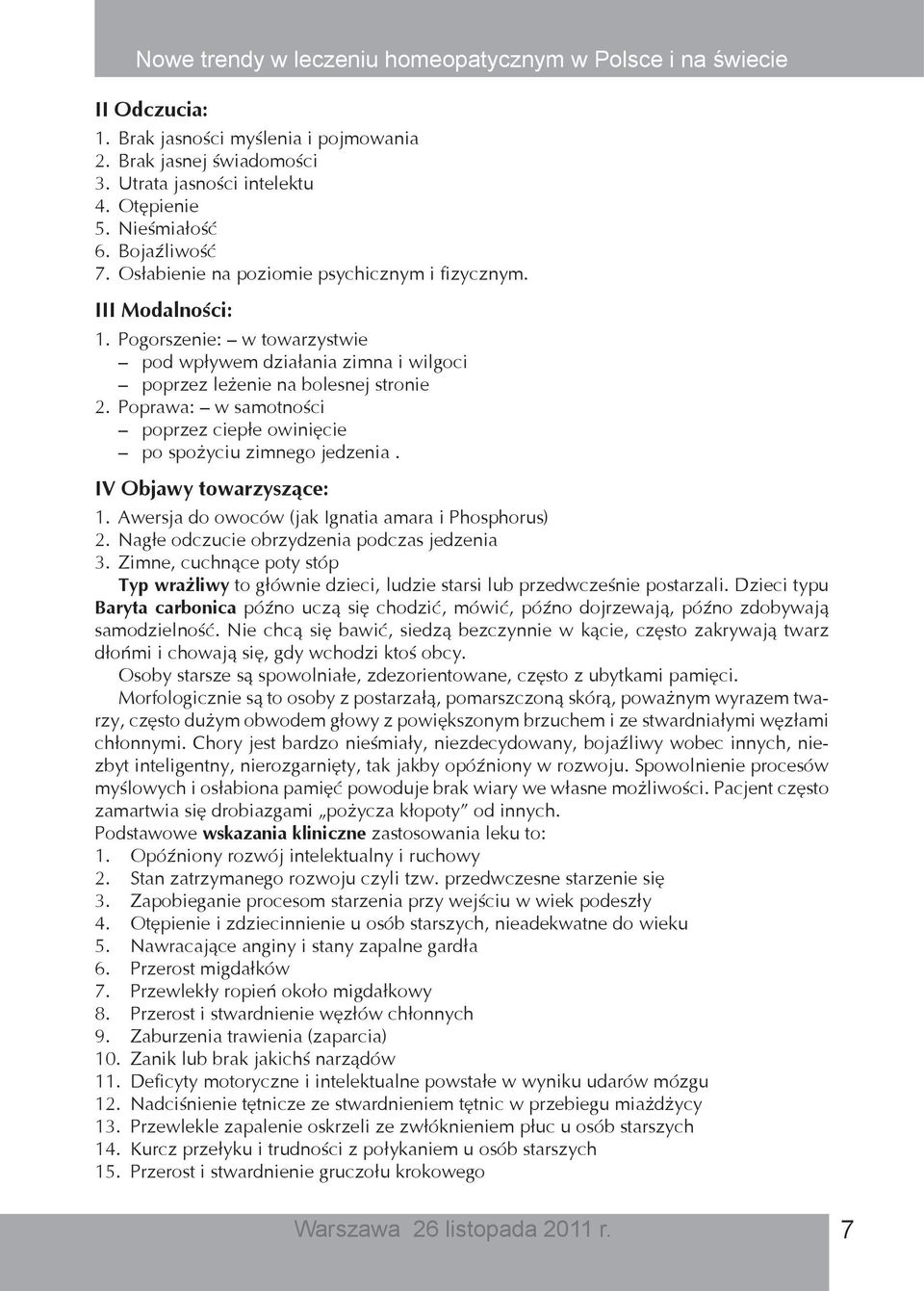 Poprawa: w samotności poprzez ciepłe owinięcie po spożyciu zimnego jedzenia. IV Objawy towarzyszące: 1. Awersja do owoców (jak Ignatia amara i Phosphorus) 2.