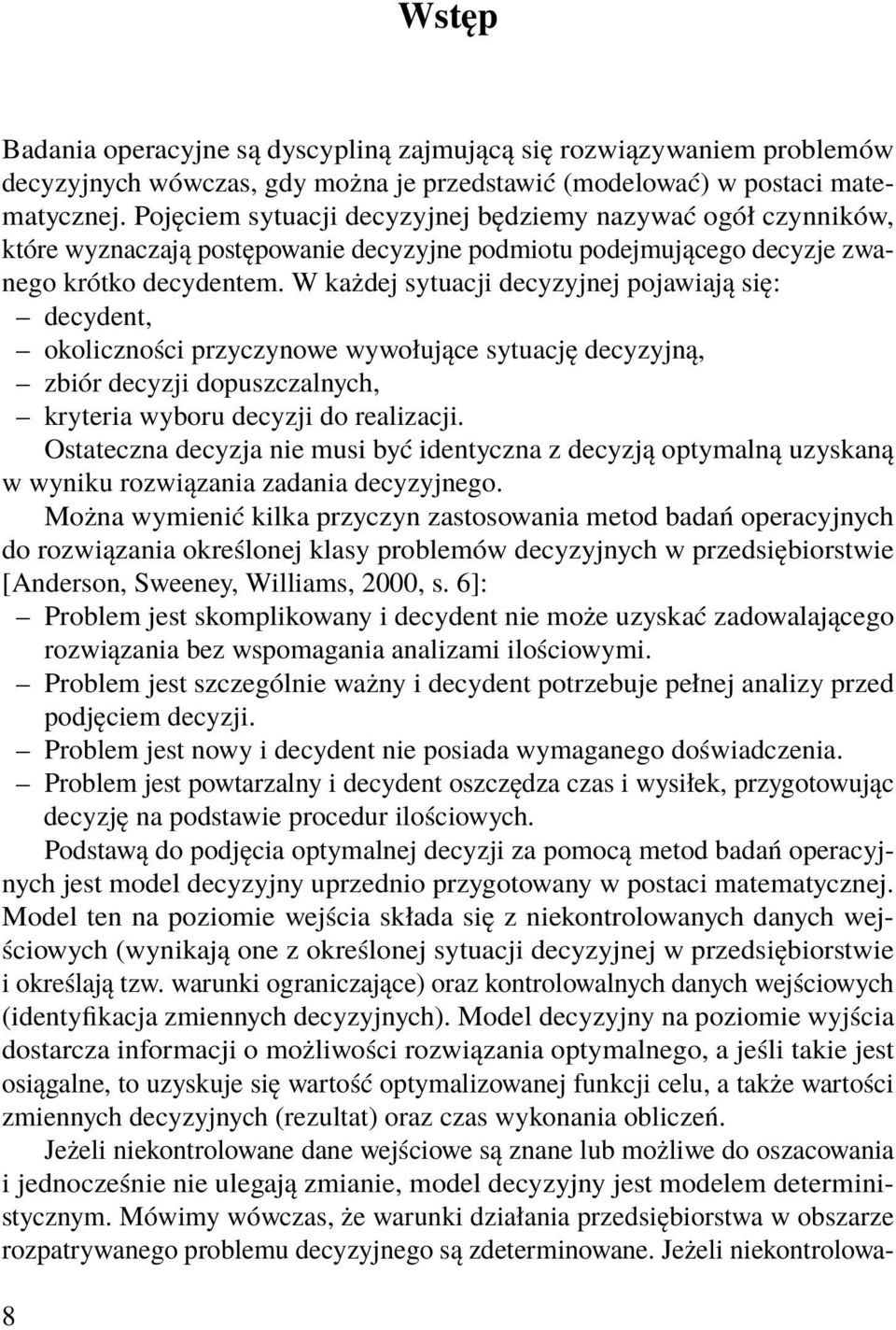 W każdej sytuacji decyzyjnej pojawiają się: decydent, okoliczności przyczynowe wywołujące sytuację decyzyjną, zbiór decyzji dopuszczalnych, kryteria wyboru decyzji do realizacji.