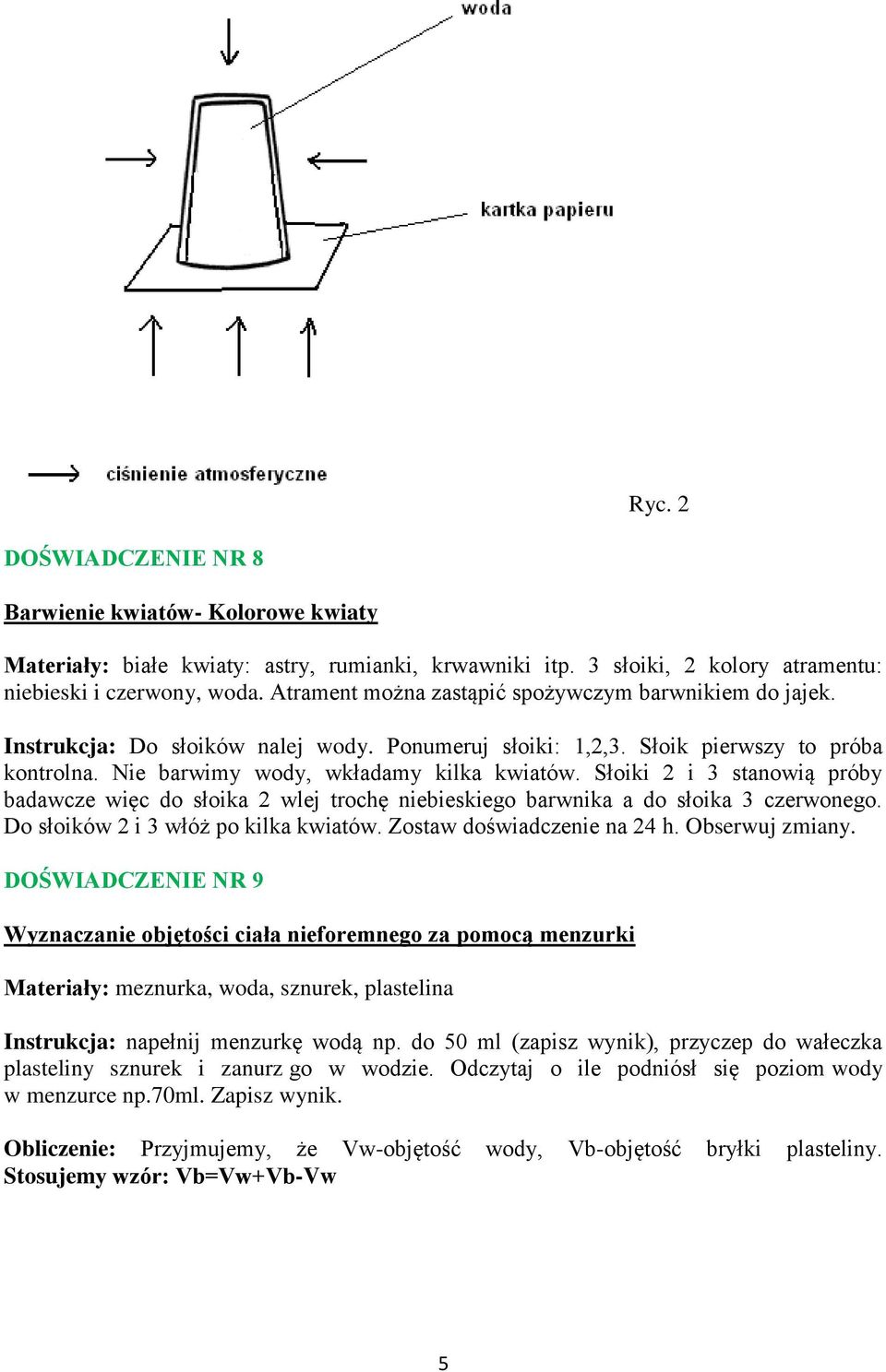 Słoiki 2 i 3 stanowią próby badawcze więc do słoika 2 wlej trochę niebieskiego barwnika a do słoika 3 czerwonego. Do słoików 2 i 3 włóż po kilka kwiatów. Zostaw doświadczenie na 24 h. Obserwuj zmiany.