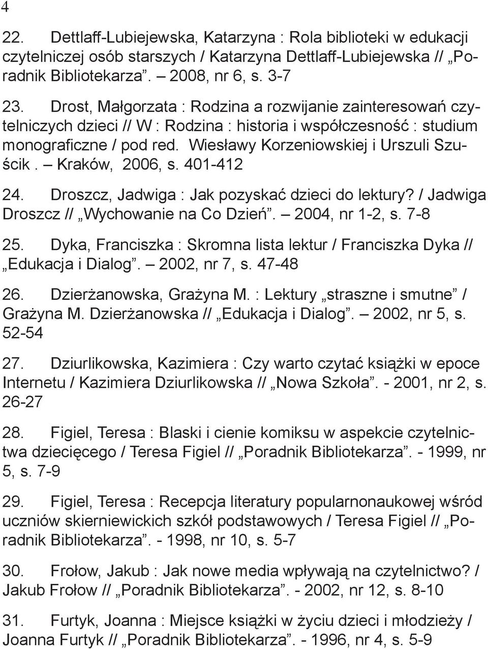 Kraków, 2006, s. 401-412 24. Droszcz, Jadwiga : Jak pozyskać dzieci do lektury? / Jadwiga Droszcz // Wychowanie na Co Dzień. 2004, nr 1-2, s. 7-8 25.