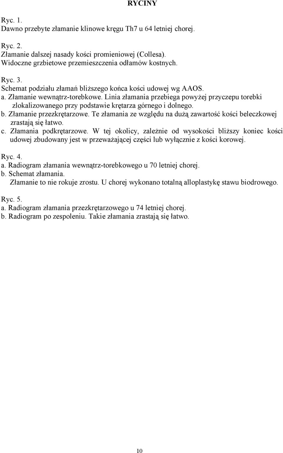 Linia złamania przebiega powyżej przyczepu torebki zlokalizowanego przy podstawie krętarza górnego i dolnego. b. Złamanie przezkrętarzowe.