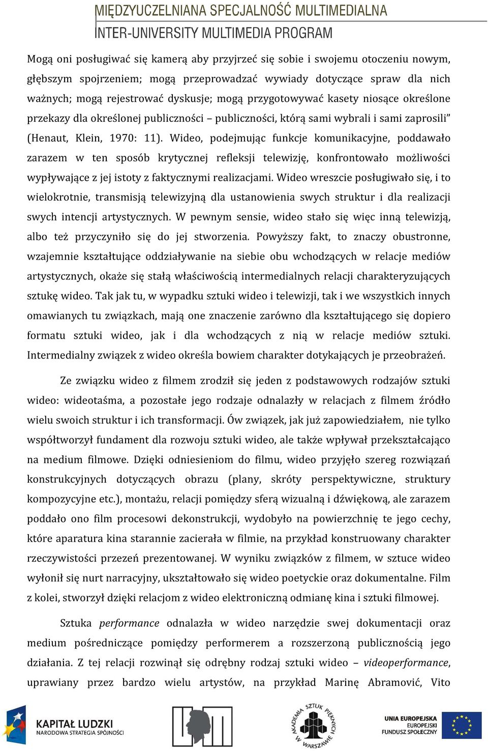 Wideo, podejmując funkcje komunikacyjne, poddawało zarazem w ten sposób krytycznej refleksji telewizję, konfrontowało możliwości wypływające z jej istoty z faktycznymi realizacjami.