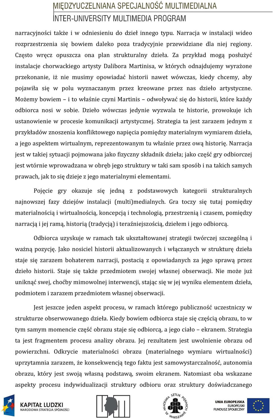 Za przykład mogą posłużyć instalacje chorwackiego artysty Dalibora Martinisa, w których odnajdujemy wyrażone przekonanie, iż nie musimy opowiadać historii nawet wówczas, kiedy chcemy, aby pojawiła