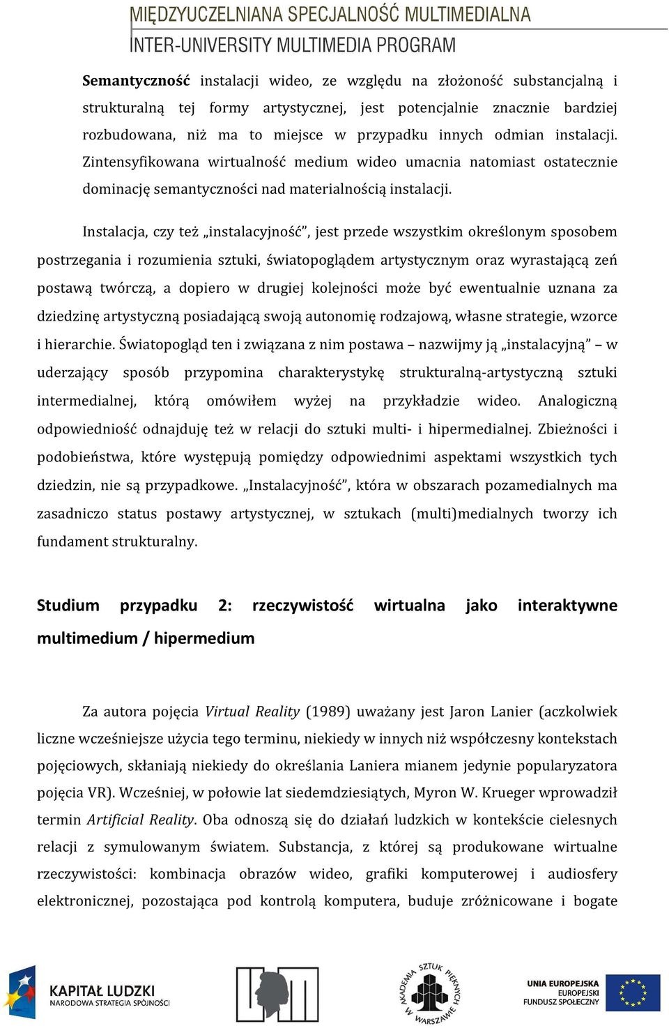 Instalacja, czy też instalacyjność, jest przede wszystkim określonym sposobem postrzegania i rozumienia sztuki, światopoglądem artystycznym oraz wyrastającą zeń postawą twórczą, a dopiero w drugiej