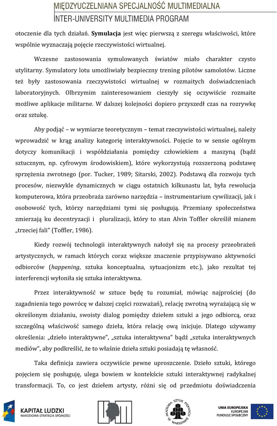 Liczne też były zastosowania rzeczywistości wirtualnej w rozmaitych doświadczeniach laboratoryjnych. Olbrzymim zainteresowaniem cieszyły się oczywiście rozmaite możliwe aplikacje militarne.