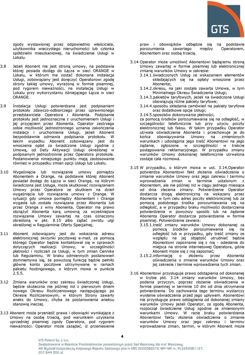 strony takiej umowy, wyrażoną w formie pisemnej, pod rygorem nieważności, na instalację Usługi w Lokalu przy wykorzystaniu istniejącego Łącza w sieci ORANGE. 3.