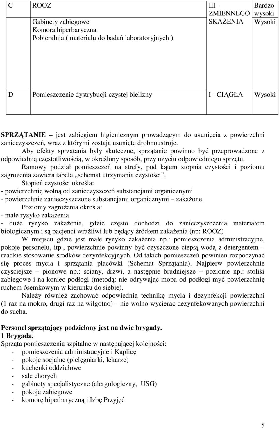 Aby efekty sprzątania były skuteczne, sprzątanie powinno być przeprowadzone z odpowiednią częstotliwością, w określony sposób, przy uŝyciu odpowiedniego sprzętu.