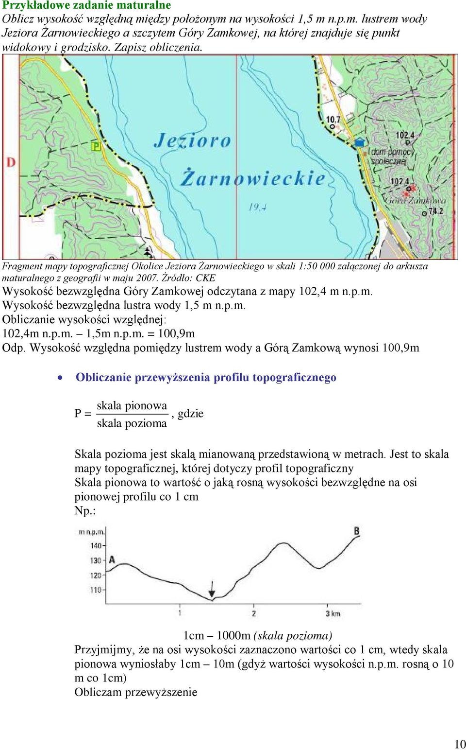 Źródło: CKE Wysokość bezwzględna Góry Zamkowej odczytana z mapy 102,4 m n.p.m. Wysokość bezwzględna lustra wody 1,5 m n.p.m. Obliczanie wysokości względnej: 102,4m n.p.m. 1,5m n.p.m. = 100,9m Odp.