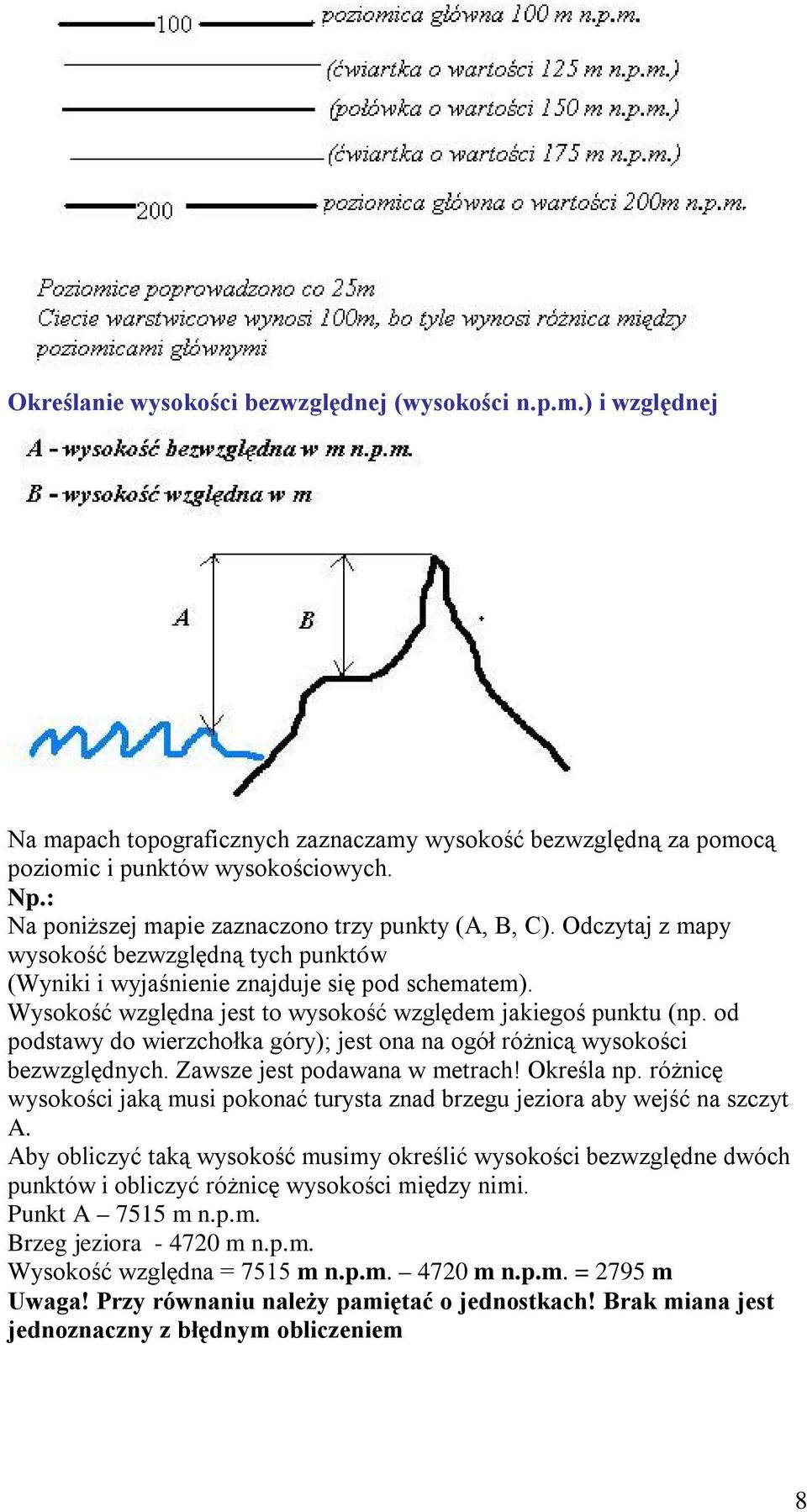 Wysokość względna jest to wysokość względem jakiegoś punktu (np. od podstawy do wierzchołka góry); jest ona na ogół różnicą wysokości bezwzględnych. Zawsze jest podawana w metrach! Określa np.