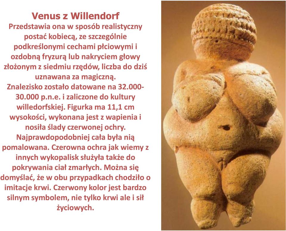 Figurka ma 11,1 cm wysokości, wykonana jest z wapienia i nosiła ślady czerwonej ochry. Najprawdopodobniej cała była nią pomalowana.