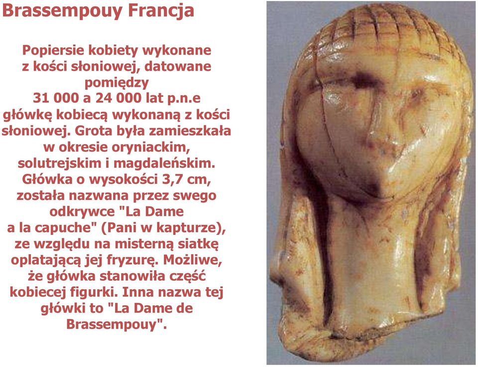 Główka o wysokości 3,7 cm, została nazwana przez swego odkrywce "La Dame a la capuche" (Pani w kapturze), ze względu na