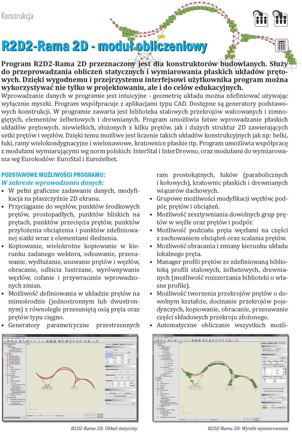 Wprowadzanie danych w programie jest intuicyjne - geometrię układu można zdefiniować używając wyłącznie myszki. Program współpracuje z aplikacjami typu CAD.