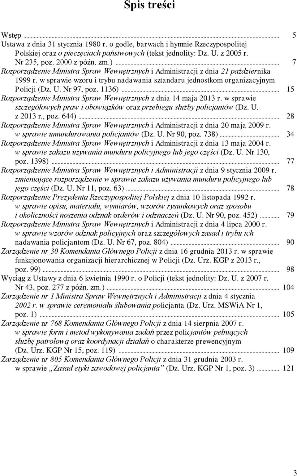 1136)... 15 Rozporządzenie Ministra Spraw Wewnętrznych z dnia 14 maja 2013 r. w sprawie szczegółowych praw i obowiązków oraz przebiegu służby policjantów (Dz. U. z 2013 r., poz. 644).