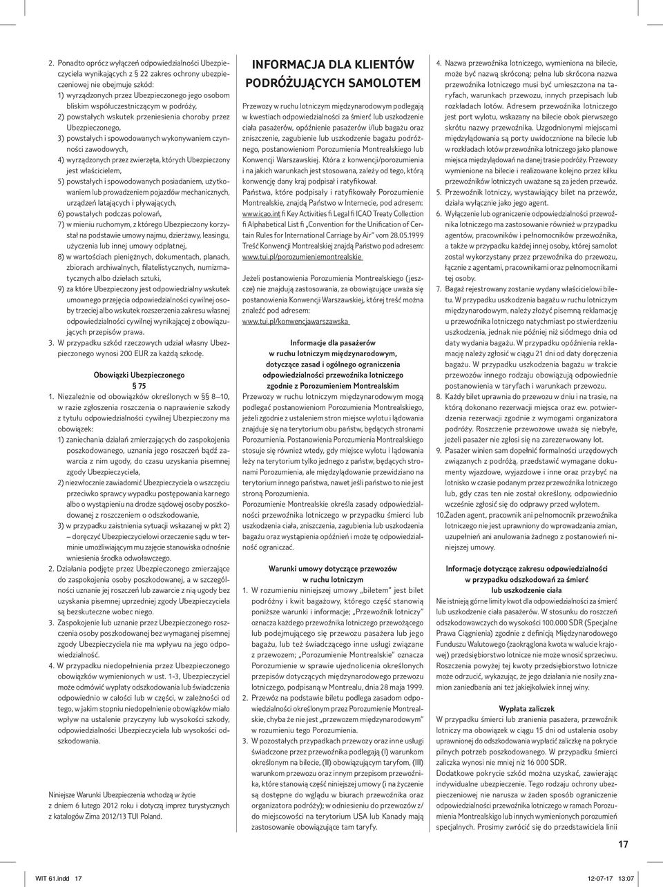 których Ubezpieczony jest właścicielem, 5) powstałych i spowodowanych posiadaniem, użytkowaniem lub prowadzeniem pojazdów mechanicznych, urządzeń latających i pływających, 6) powstałych podczas