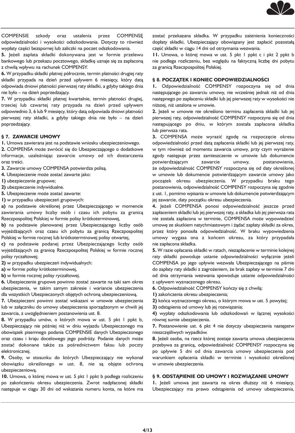 W przypadku składki płatnej półrocznie, termin płatności drugiej raty składki przypada na dzień przed upływem 6 miesięcy, który datą odpowiada dniowi płatności pierwszej raty składki, a gdyby takiego