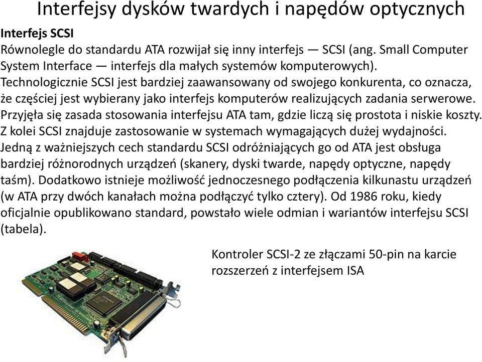 Przyjęła się zasada stosowania interfejsu ATA tam, gdzie liczą się prostota i niskie koszty. Z kolei SCSI znajduje zastosowanie w systemach wymagających dużej wydajności.