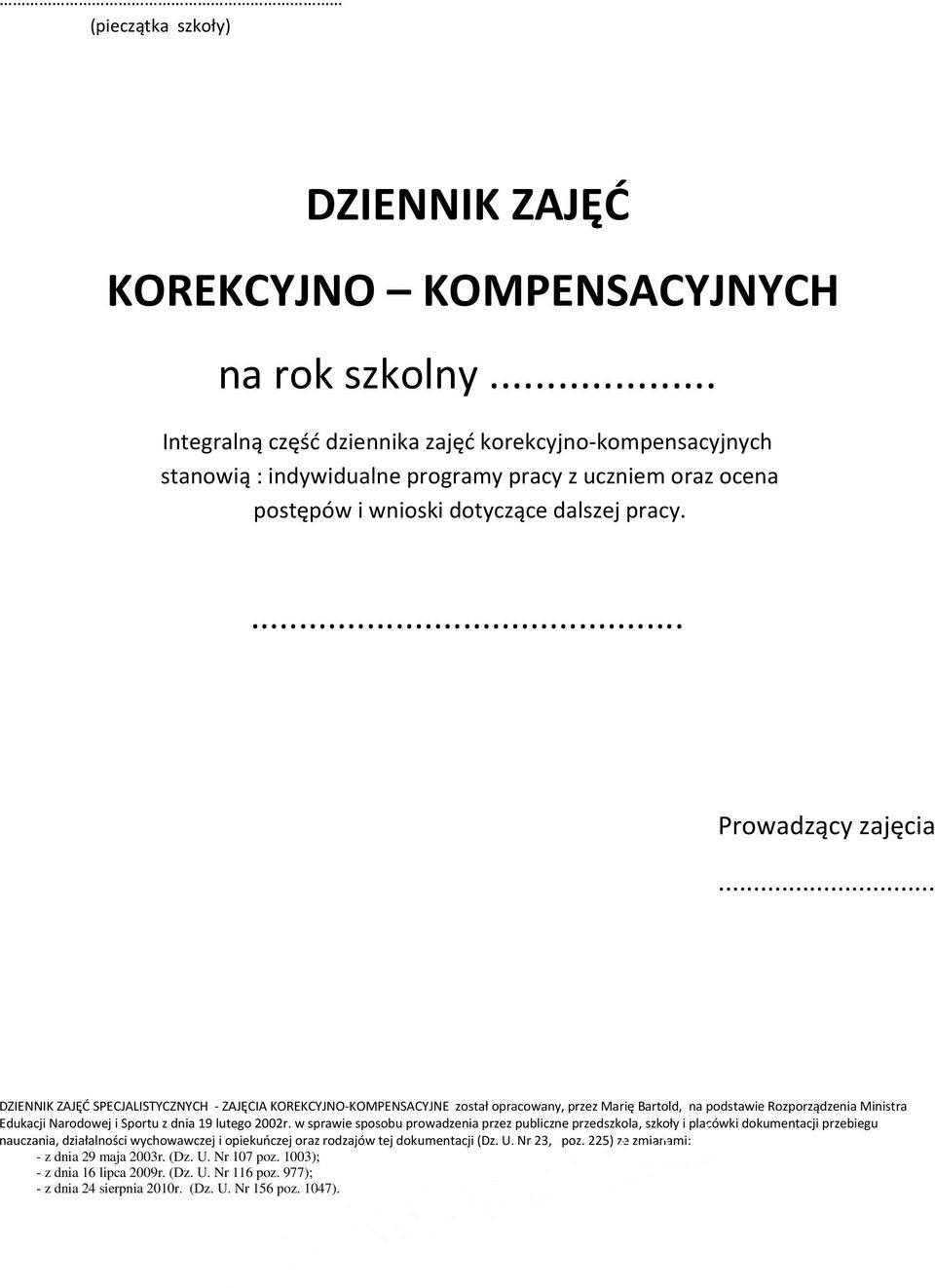 .. DZIENNIK ZAJĘĆ SPECJALISTYCZNYCH - ZAJĘCIA KOREKCYJNO-KOMPENSACYJNE został opracowany, przez Marię Bartold, na podstawie Rozporządzenia Ministra Edukacji Narodowej i Sportu z dnia 19 lutego 2002r.