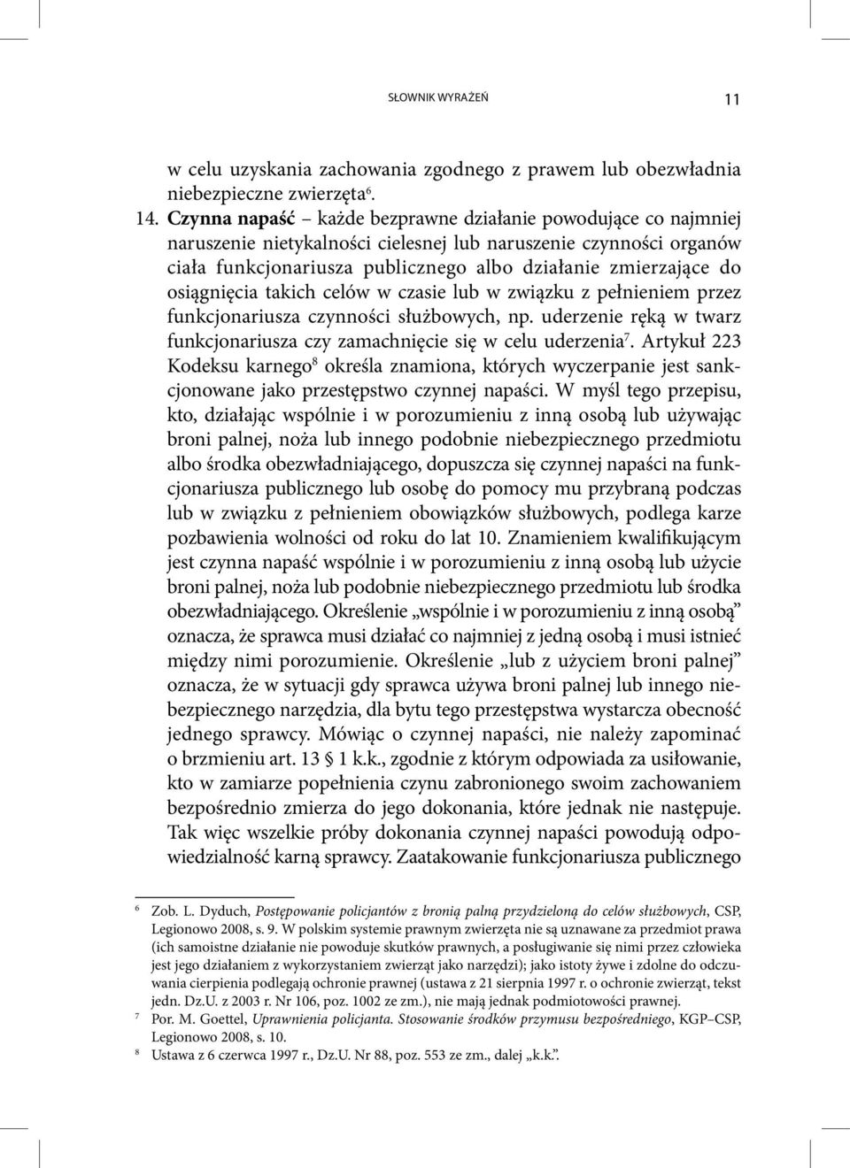 osiągnięcia takich celów w czasie lub w związku z pełnieniem przez funkcjonariusza czynności służbowych, np. uderzenie ręką w twarz funkcjonariusza czy zamachnięcie się w celu uderzenia 7.