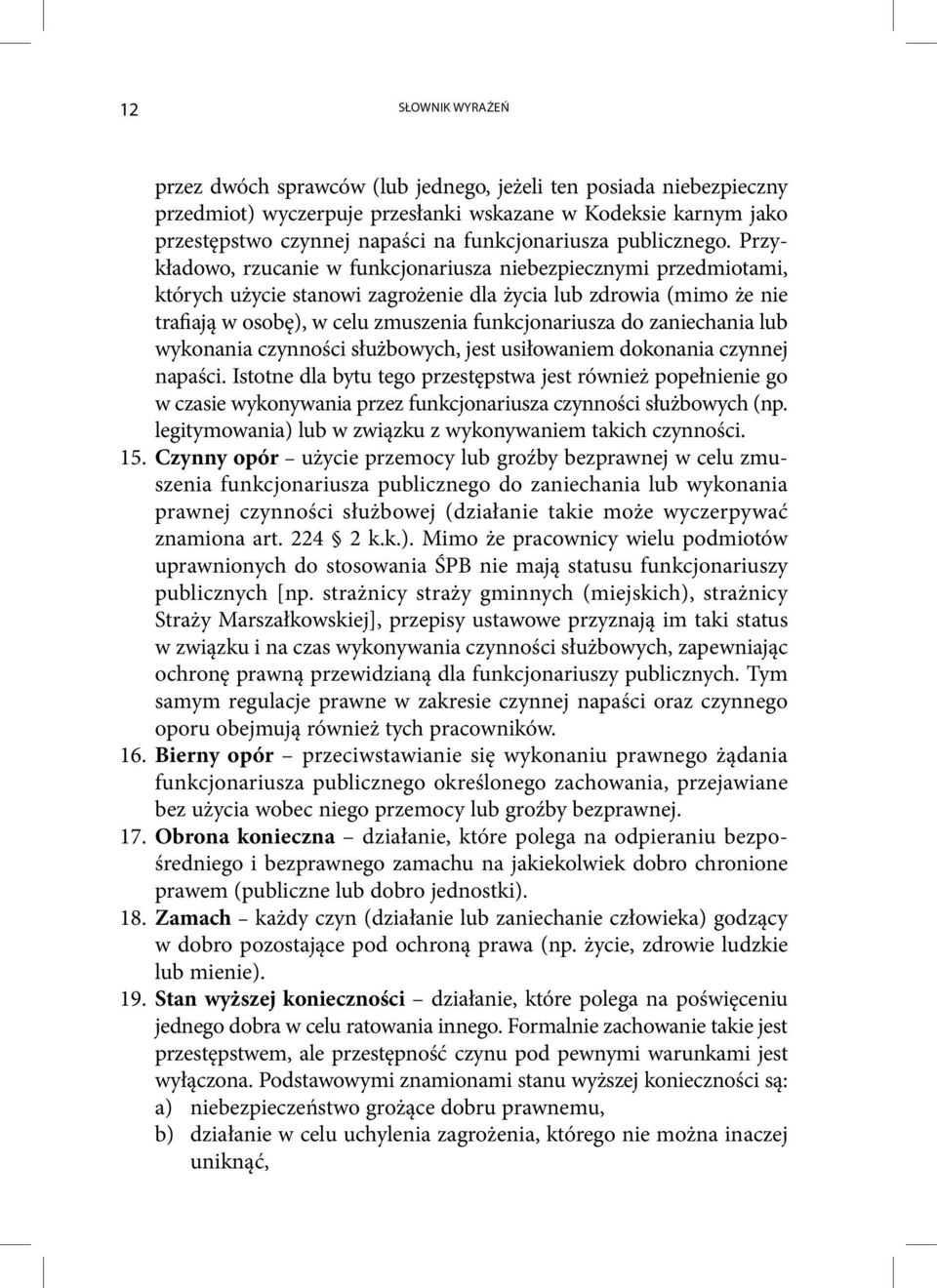 Przykładowo, rzucanie w funkcjonariusza niebezpiecznymi przedmiotami, których użycie stanowi zagrożenie dla życia lub zdrowia (mimo że nie trafiają w osobę), w celu zmuszenia funkcjonariusza do