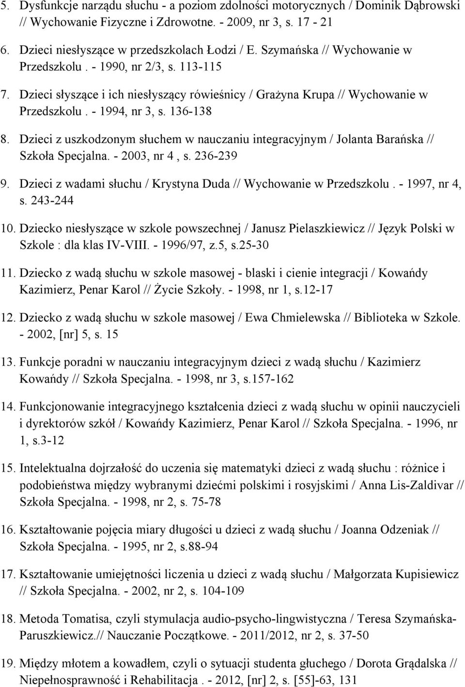 Dzieci z uszkodzonym słuchem w nauczaniu integracyjnym / Jolanta Barańska // Szkoła Specjalna. - 2003, nr 4, s. 236-239 9. Dzieci z wadami słuchu / Krystyna Duda // Wychowanie w Przedszkolu.