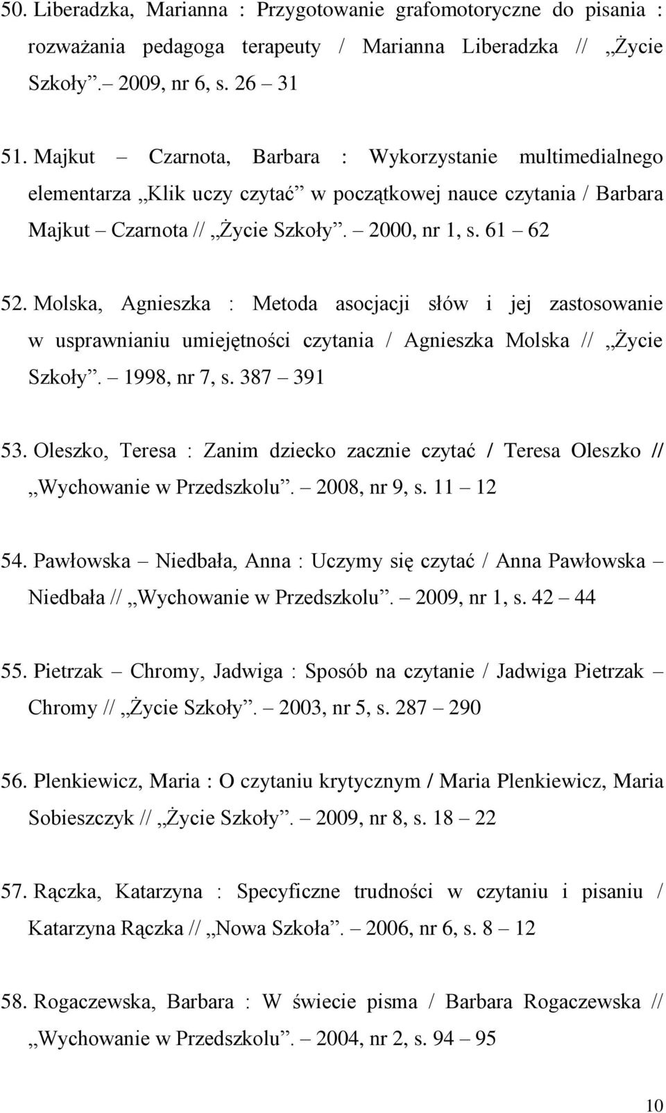 Molska, Agnieszka : Metoda asocjacji słów i jej zastosowanie w usprawnianiu umiejętności czytania / Agnieszka Molska // Życie Szkoły. 1998, nr 7, s. 387 391 53.