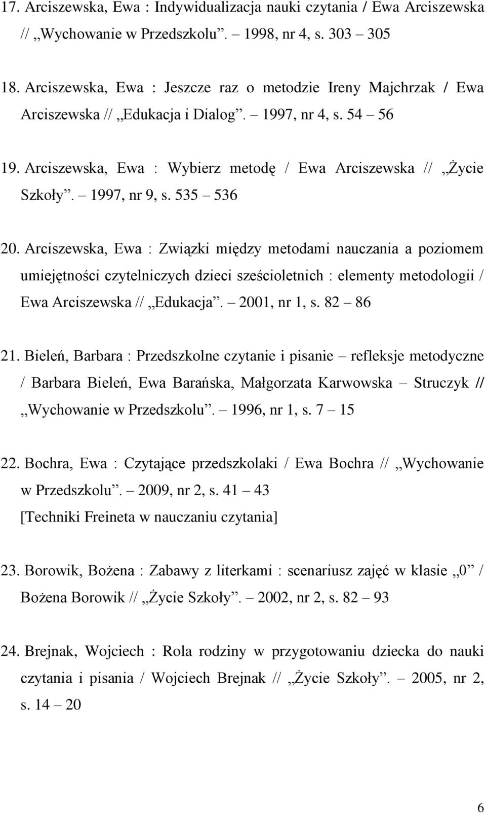 1997, nr 9, s. 535 536 20. Arciszewska, Ewa : Związki między metodami nauczania a poziomem umiejętności czytelniczych dzieci sześcioletnich : elementy metodologii / Ewa Arciszewska // Edukacja.