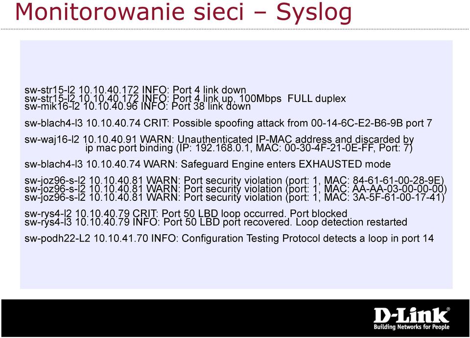 10.40.74 WARN: Safeguard Engine enters EXHAUSTED mode sw-joz96-s-l2 10.10.40.81 WARN: Port security violation (port: 1, MAC: 84-61-61-00-28-9E) sw-joz96-s-l2 10.10.40.81 WARN: Port security violation (port: 1, MAC: AA-AA-03-00-00-00) sw-joz96-s-l2 10.