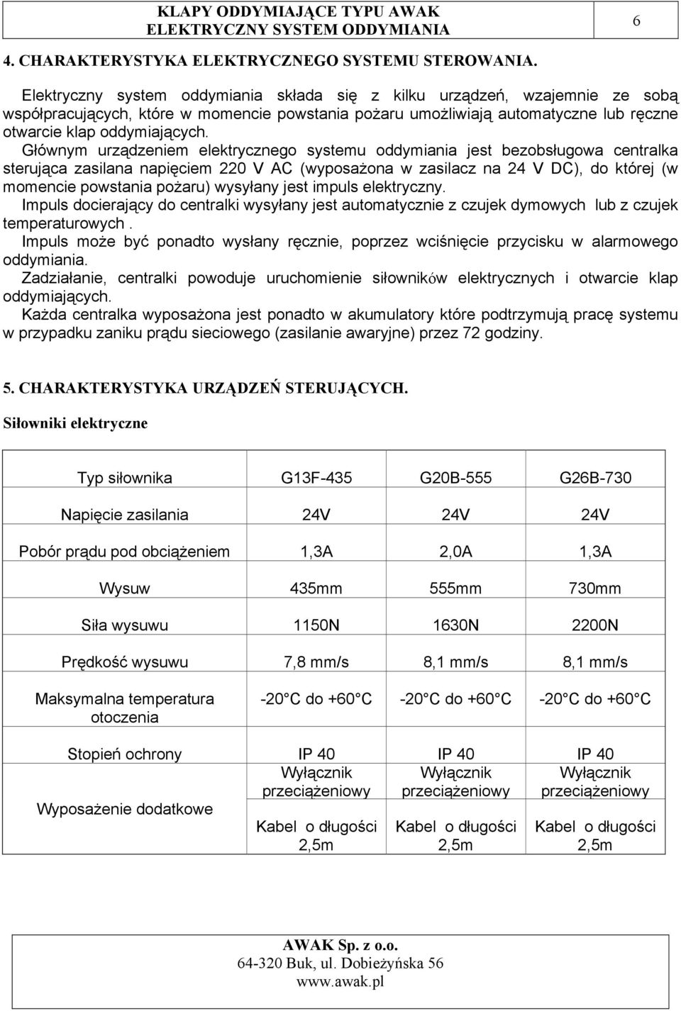 Głównym urządzeniem elektrycznego systemu oddymiania jest bezobsługowa centralka sterująca zasilana napięciem 220 V AC (wyposażona w zasilacz na 24 V DC), do której (w momencie powstania pożaru)