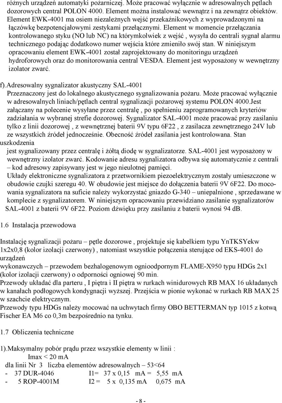 Element w momencie przełączania kontrolowanego styku (NO lub NC) na którymkolwiek z wejść, wysyła do centrali sygnał alarmu technicznego podając dodatkowo numer wejścia które zmieniło swój stan.