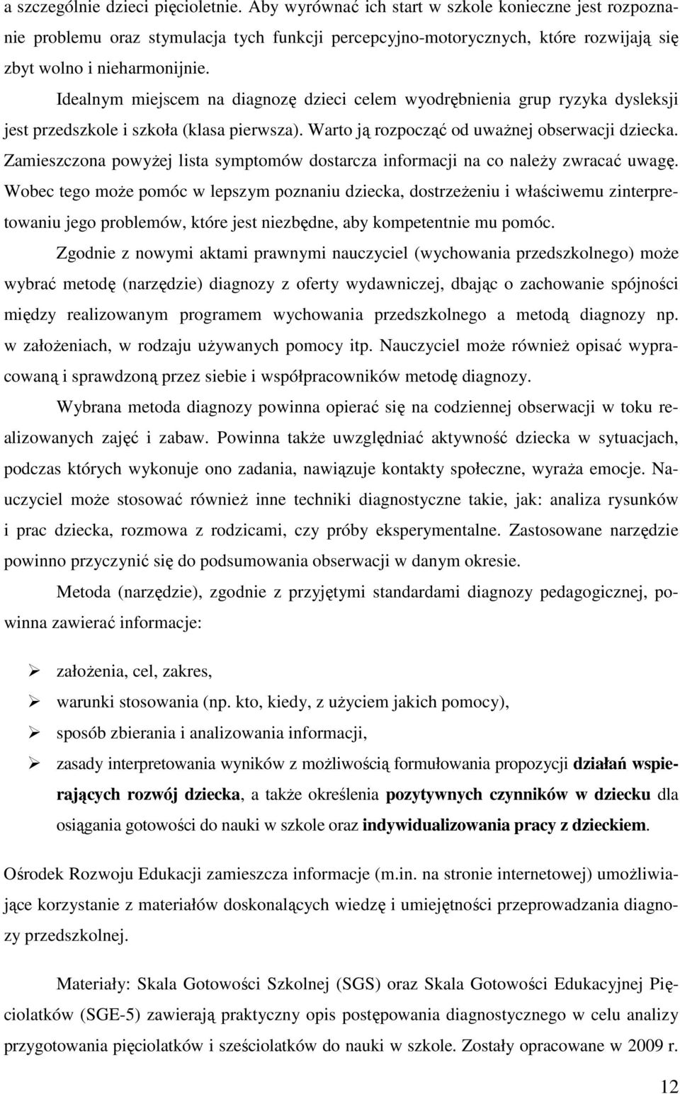 Idealnym miejscem na diagnozę dzieci celem wyodrębnienia grup ryzyka dysleksji jest przedszkole i szkoła (klasa pierwsza). Warto ją rozpocząć od uwaŝnej obserwacji dziecka.