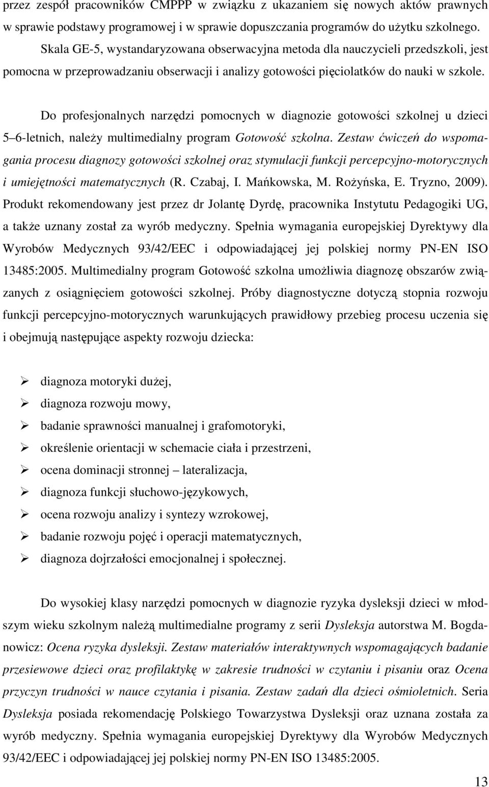 Do profesjonalnych narzędzi pomocnych w diagnozie gotowości szkolnej u dzieci 5 6-letnich, naleŝy multimedialny program Gotowość szkolna.
