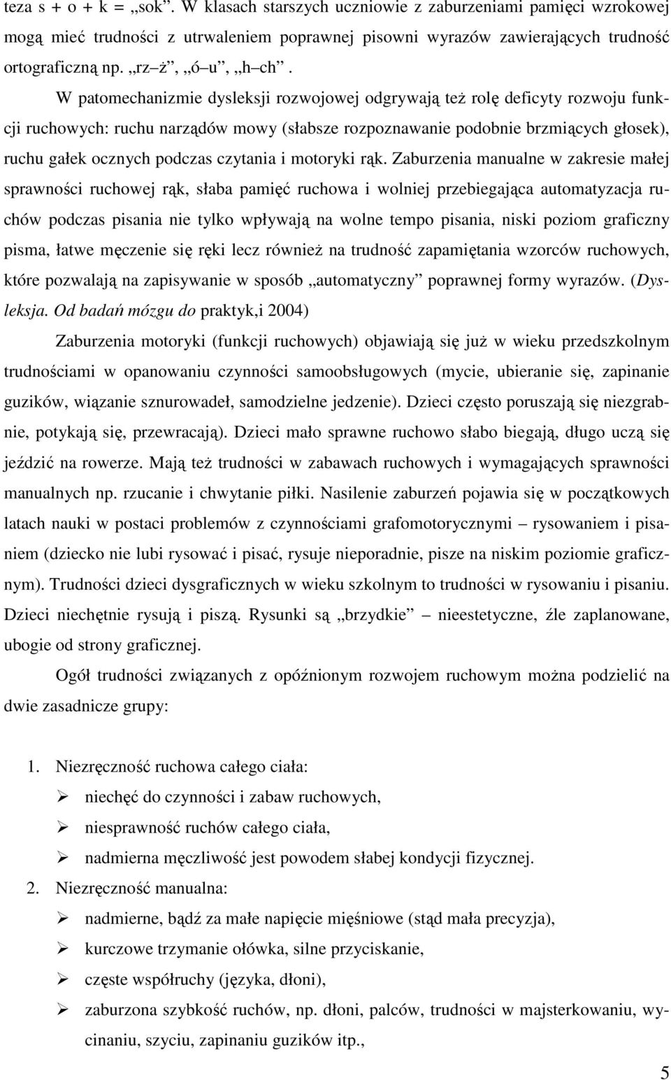 W patomechanizmie dysleksji rozwojowej odgrywają teŝ rolę deficyty rozwoju funkcji ruchowych: ruchu narządów mowy (słabsze rozpoznawanie podobnie brzmiących głosek), ruchu gałek ocznych podczas