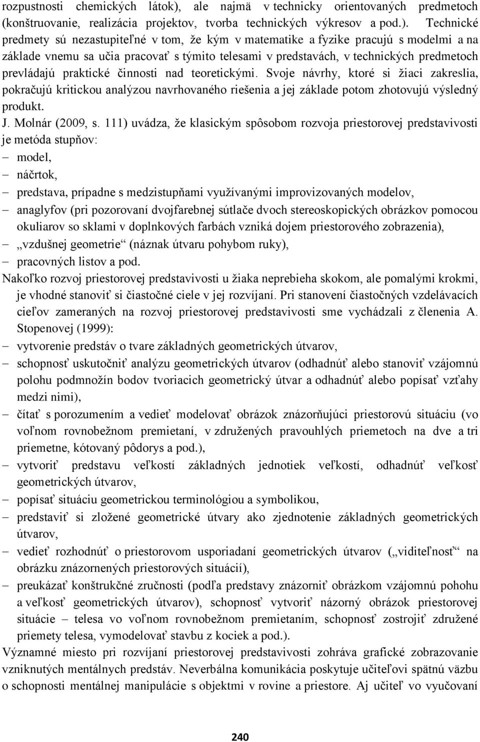 Technické predmety sú nezastupiteľné v tom, že kým v matematike a fyzike pracujú s modelmi a na základe vnemu sa učia pracovať s týmito telesami v predstavách, v technických predmetoch prevládajú