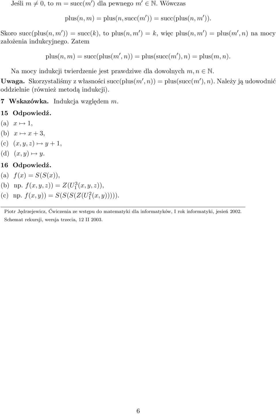 Na mocy indukcji twierdzenie jest prawdziwe dla dowolnych m, n N. Uwaga. Skorzystaliśmy z własności succ(plus(m, n)) = plus(succ(m ), n). Należy ją udowodnić oddzielnie (również metodą indukcji).