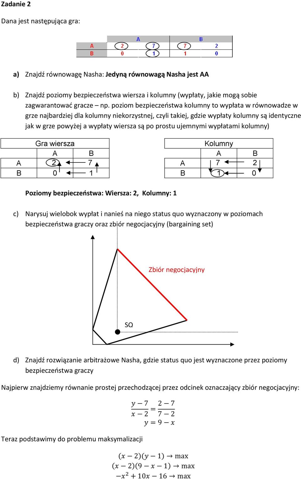 ujemnymi wypłatami kolumny) Gra wiersza A B A 2 7 B 0 1 Kolumny A B A 7 2 B 1 0 Poziomy bezpieczeństwa: Wiersza: 2, Kolumny: 1 c) Narysuj wielobok wypłat i nanieś na niego status quo wyznaczony w