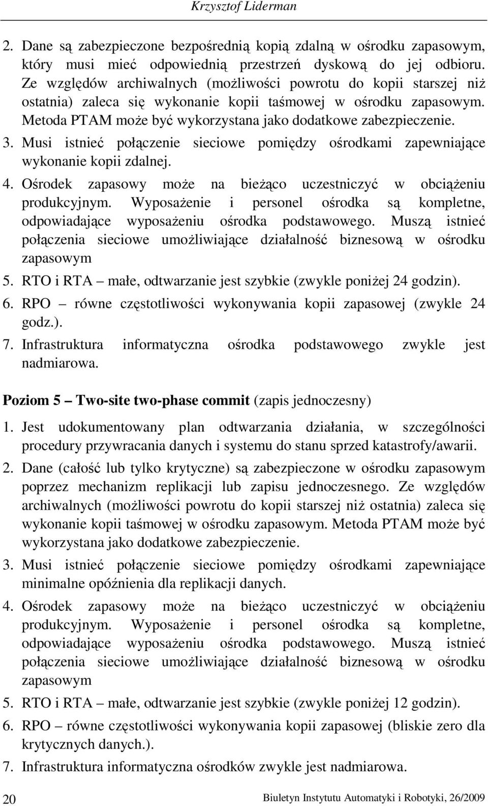 3. Musi istnieć połączenie sieciowe pomiędzy ośrodkami zapewniające wykonanie kopii zdalnej. 4. Ośrodek zapasowy może na bieżąco uczestniczyć w obciążeniu produkcyjnym.