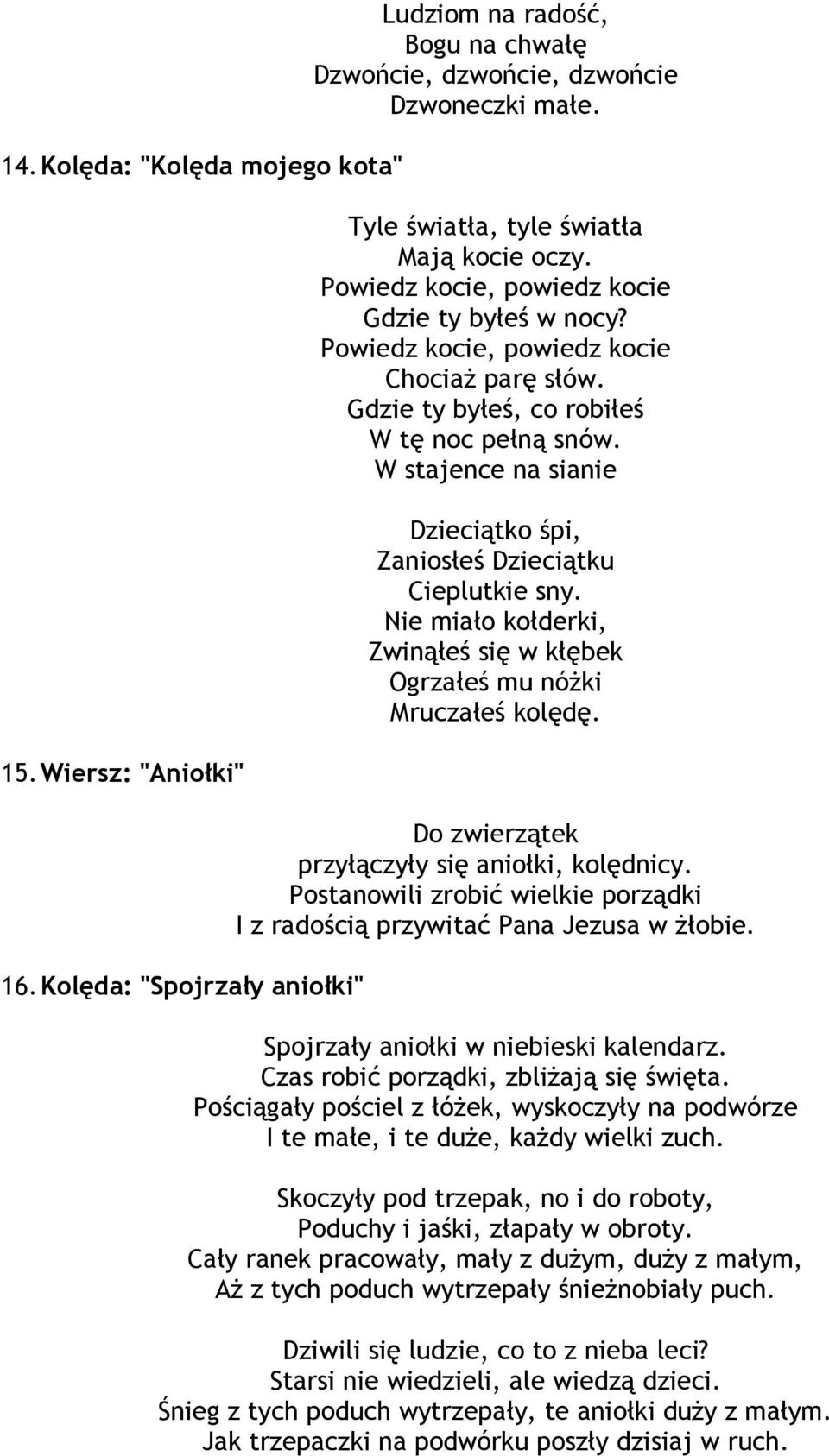 W stajence na sianie Dzieciątko śpi, Zaniosłeś Dzieciątku Cieplutkie sny. Nie miało kołderki, Zwinąłeś się w kłębek Ogrzałeś mu nóżki Mruczałeś kolędę.